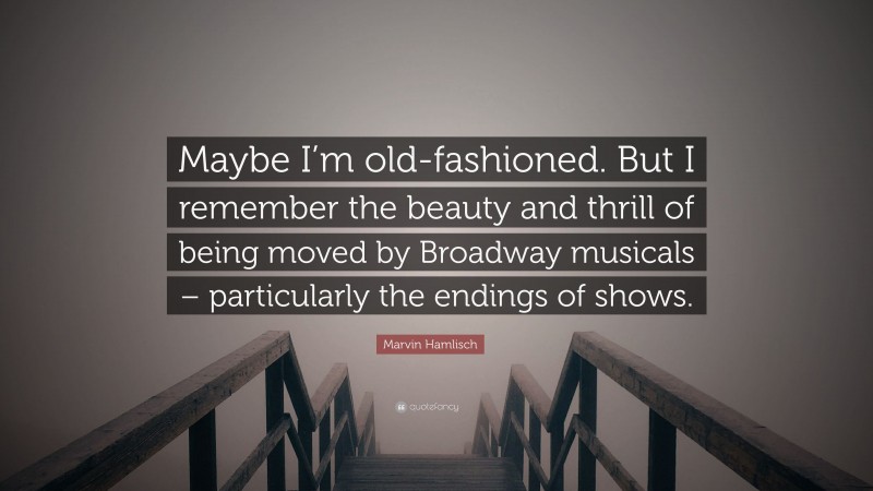 Marvin Hamlisch Quote: “Maybe I’m old-fashioned. But I remember the beauty and thrill of being moved by Broadway musicals – particularly the endings of shows.”