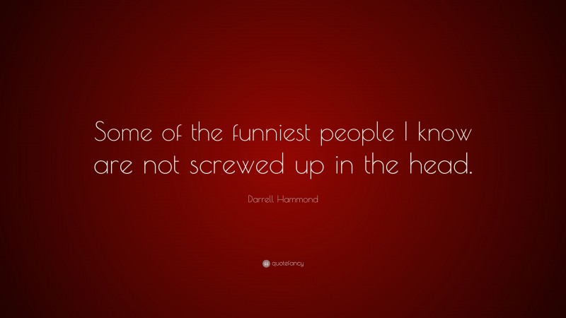 Darrell Hammond Quote: “Some of the funniest people I know are not screwed up in the head.”