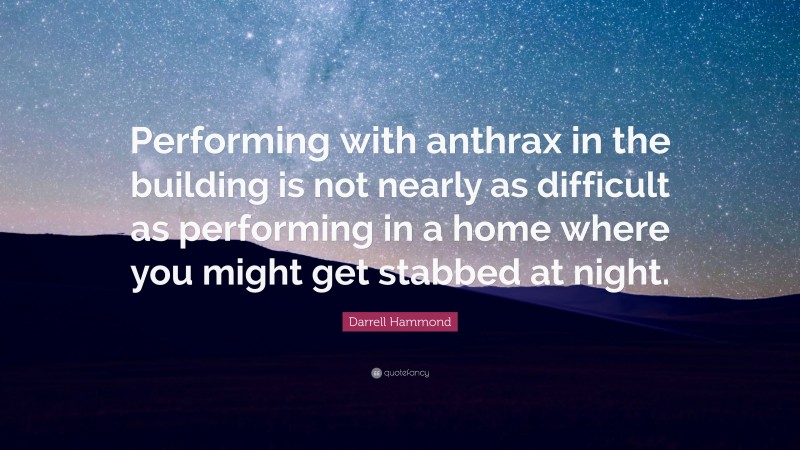 Darrell Hammond Quote: “Performing with anthrax in the building is not nearly as difficult as performing in a home where you might get stabbed at night.”