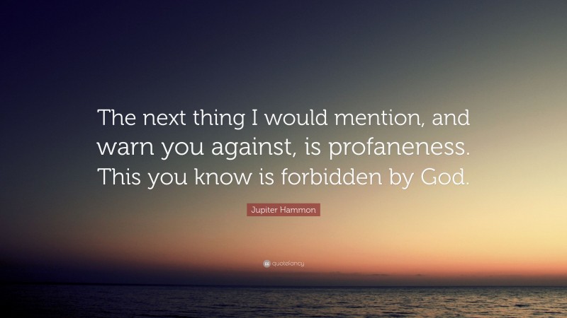 Jupiter Hammon Quote: “The next thing I would mention, and warn you against, is profaneness. This you know is forbidden by God.”