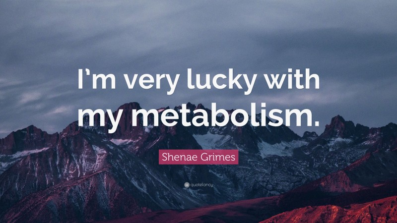 Shenae Grimes Quote: “I’m very lucky with my metabolism.”