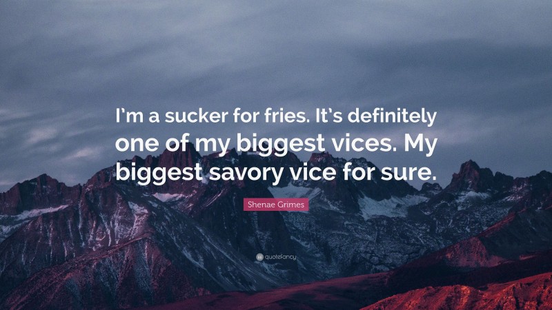 Shenae Grimes Quote: “I’m a sucker for fries. It’s definitely one of my biggest vices. My biggest savory vice for sure.”