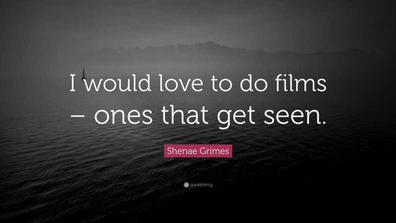Shenae Grimes Quote: “I would love to do films – ones that get seen.”