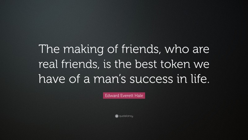 Edward Everett Hale Quote: “The making of friends, who are real friends, is the best token we have of a man’s success in life.”