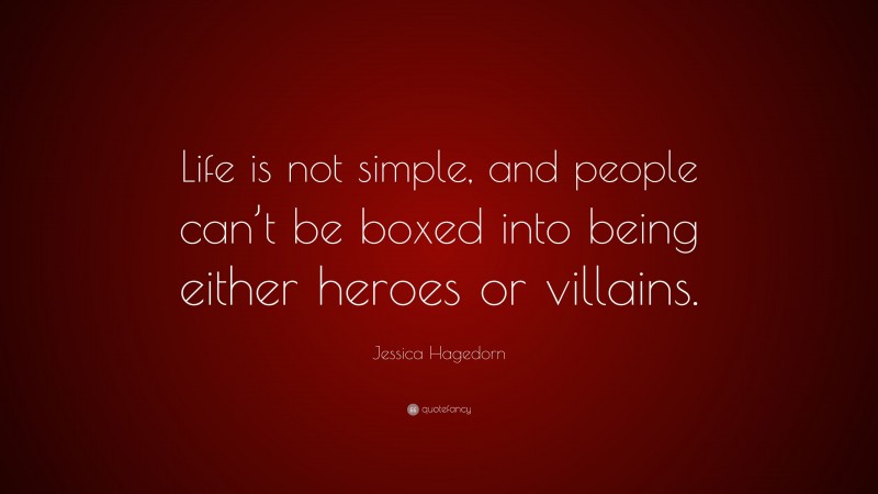 Jessica Hagedorn Quote: “Life is not simple, and people can’t be boxed into being either heroes or villains.”
