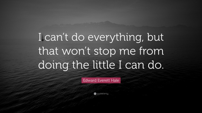 Edward Everett Hale Quote: “I can’t do everything, but that won’t stop me from doing the little I can do.”