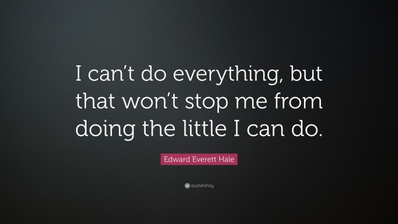 Edward Everett Hale Quote: “I can’t do everything, but that won’t stop me from doing the little I can do.”