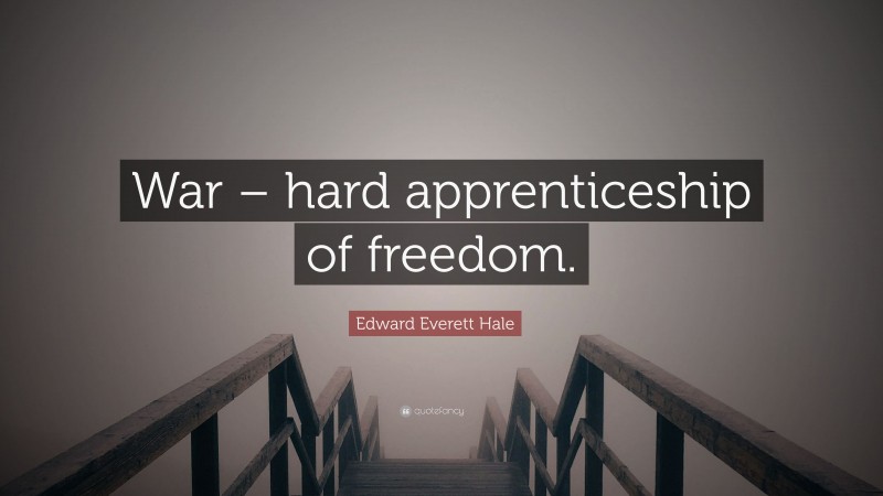 Edward Everett Hale Quote: “War – hard apprenticeship of freedom.”