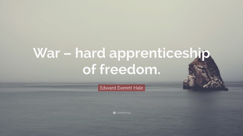 Edward Everett Hale Quote: “War – hard apprenticeship of freedom.”