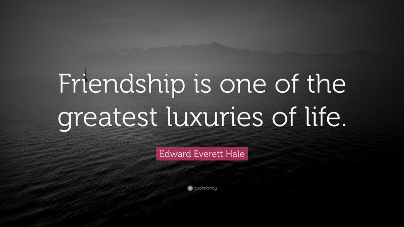 Edward Everett Hale Quote: “Friendship is one of the greatest luxuries of life.”