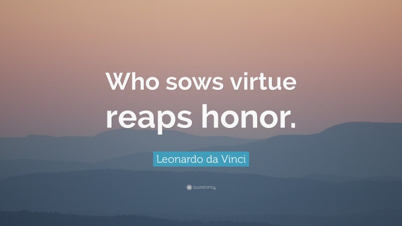 Leonardo da Vinci Quote: “Who sows virtue reaps honor.”