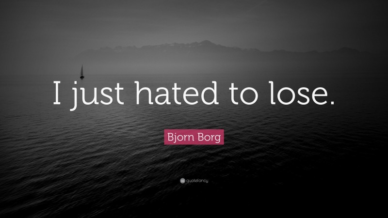 Bjorn Borg Quote: “I just hated to lose.”