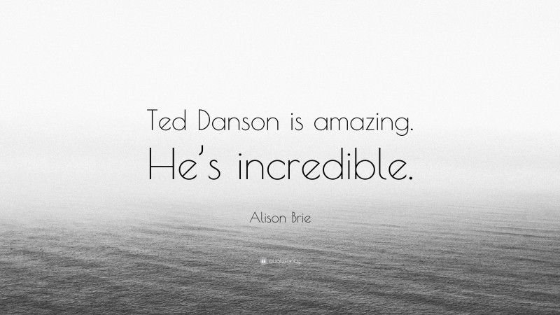 Alison Brie Quote: “Ted Danson is amazing. He’s incredible.”