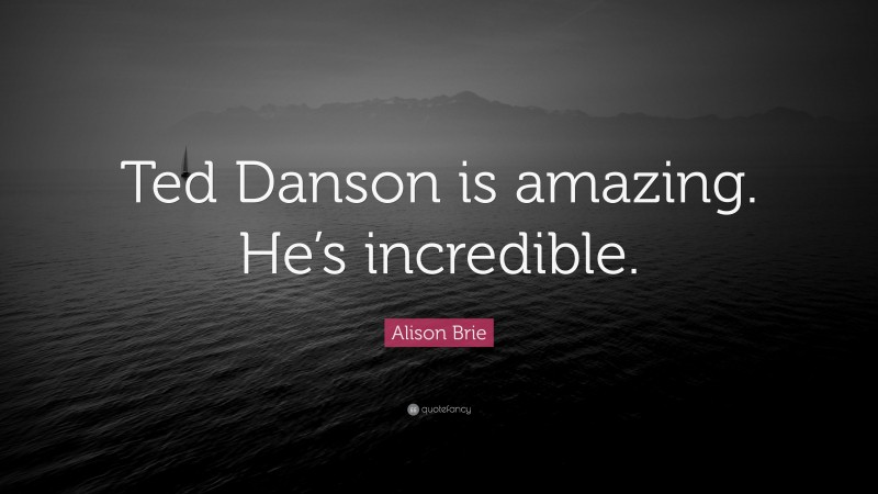 Alison Brie Quote: “Ted Danson is amazing. He’s incredible.”