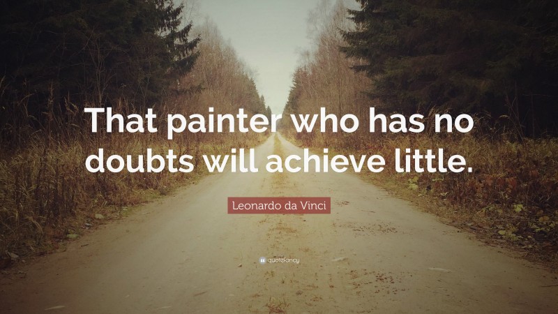Leonardo da Vinci Quote: “That painter who has no doubts will achieve little.”