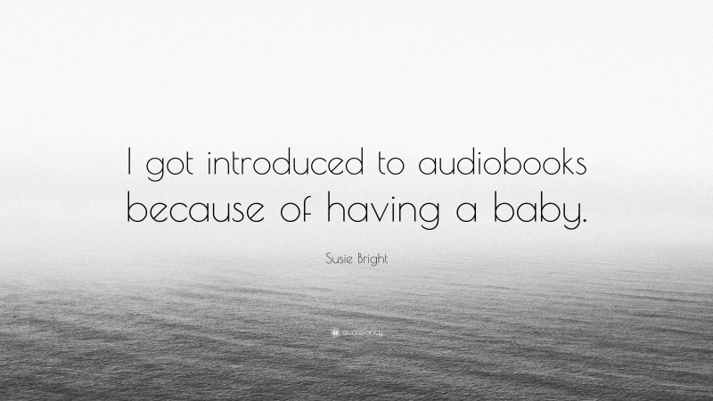 Susie Bright Quote: “I got introduced to audiobooks because of having a baby.”