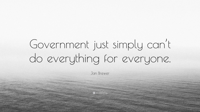 Jan Brewer Quote: “Government just simply can’t do everything for everyone.”