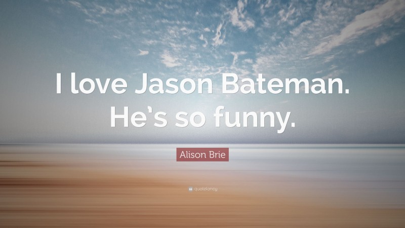 Alison Brie Quote: “I love Jason Bateman. He’s so funny.”