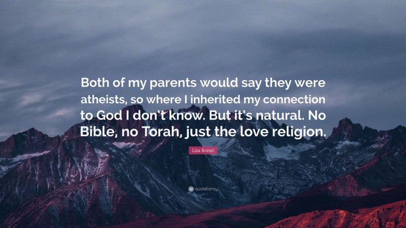 Lisa Bonet Quote: “Both of my parents would say they were atheists, so where I inherited my connection to God I don’t know. But it’s natural. No Bible, no Torah, just the love religion.”