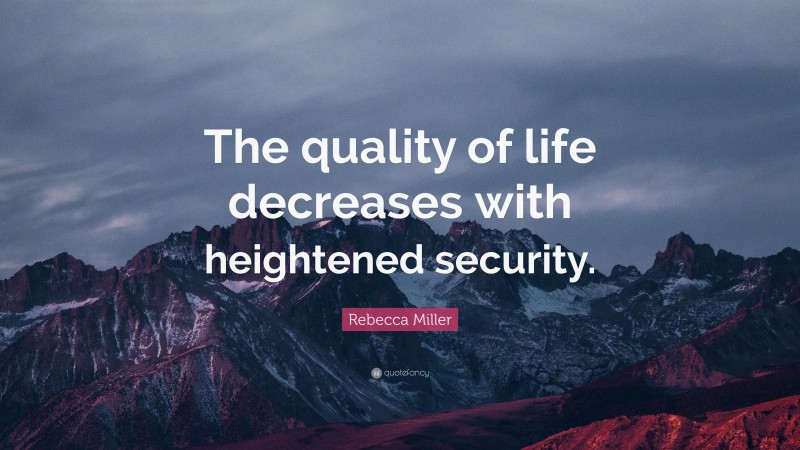 Rebecca Miller Quote: “The quality of life decreases with heightened security.”