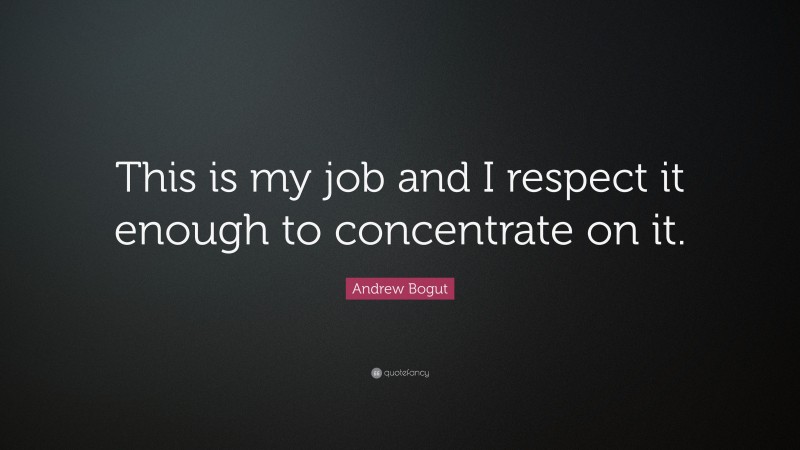 Andrew Bogut Quote: “This is my job and I respect it enough to concentrate on it.”