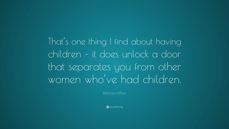 Rebecca Miller Quote: “That’s one thing I find about having children – it does unlock a door that separates you from other women who’ve had children.”