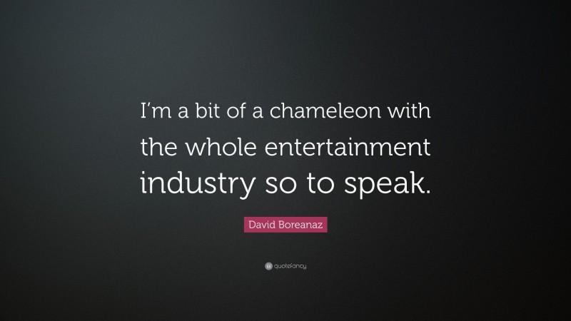 David Boreanaz Quote: “I’m a bit of a chameleon with the whole entertainment industry so to speak.”