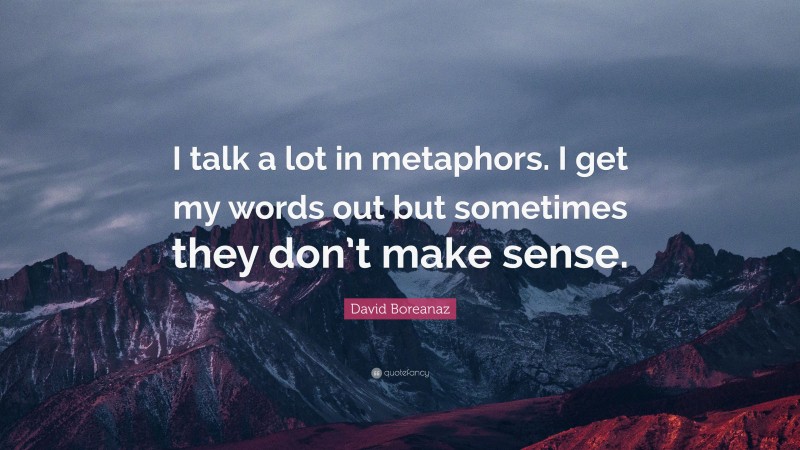David Boreanaz Quote: “I talk a lot in metaphors. I get my words out but sometimes they don’t make sense.”