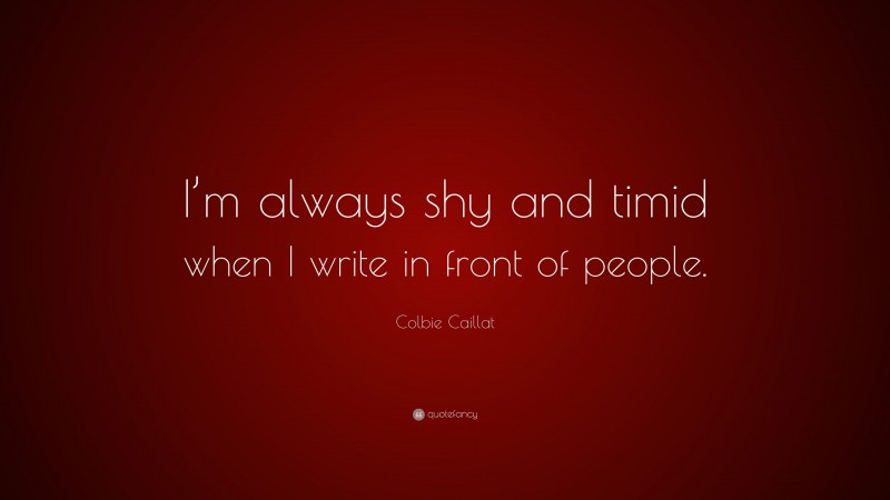 Colbie Caillat Quote: “I’m always shy and timid when I write in front of people.”