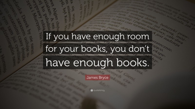 James Bryce Quote: “If you have enough room for your books, you don’t have enough books.”