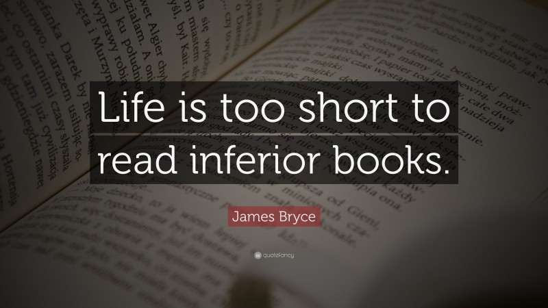 James Bryce Quote: “Life is too short to read inferior books.”