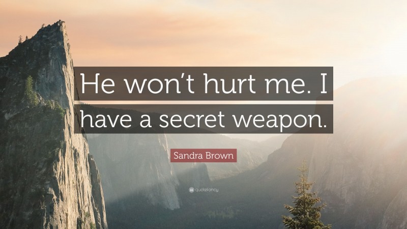Sandra Brown Quote: “He won’t hurt me. I have a secret weapon.”