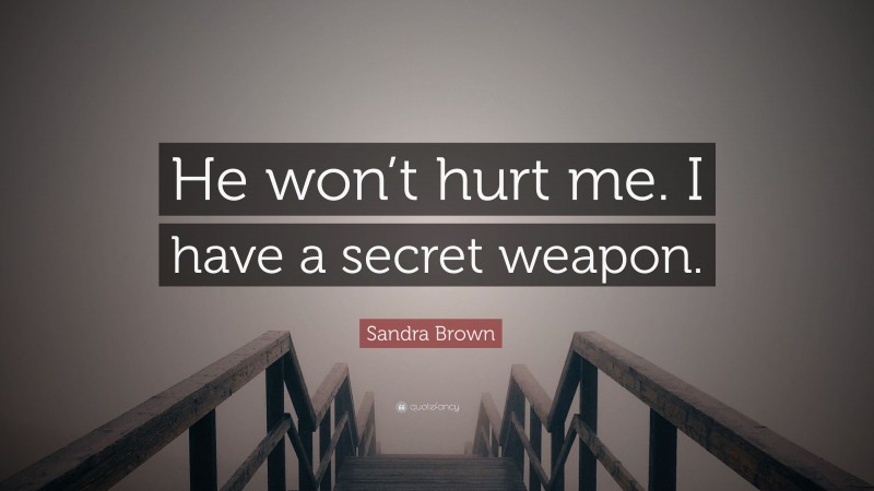 Sandra Brown Quote: “He won’t hurt me. I have a secret weapon.”