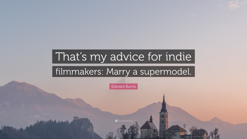 Edward Burns Quote: “That’s my advice for indie filmmakers: Marry a supermodel.”
