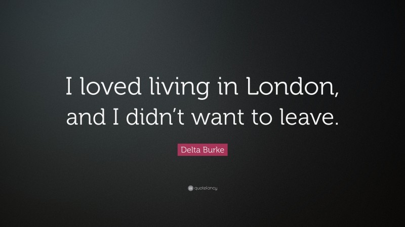 Delta Burke Quote: “I loved living in London, and I didn’t want to leave.”