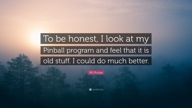 Bill Budge Quote: “To be honest, I look at my Pinball program and feel that it is old stuff. I could do much better.”