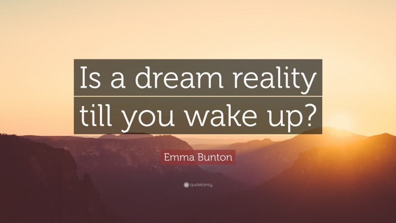 Emma Bunton Quote: “Is a dream reality till you wake up?”