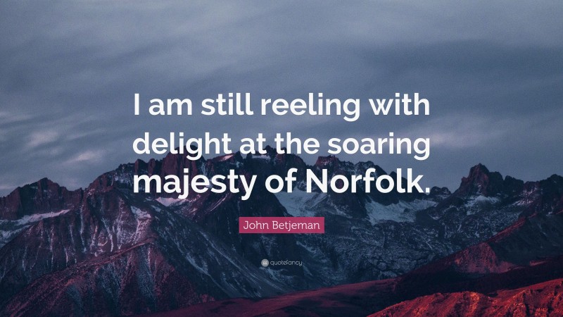 John Betjeman Quote: “I am still reeling with delight at the soaring majesty of Norfolk.”
