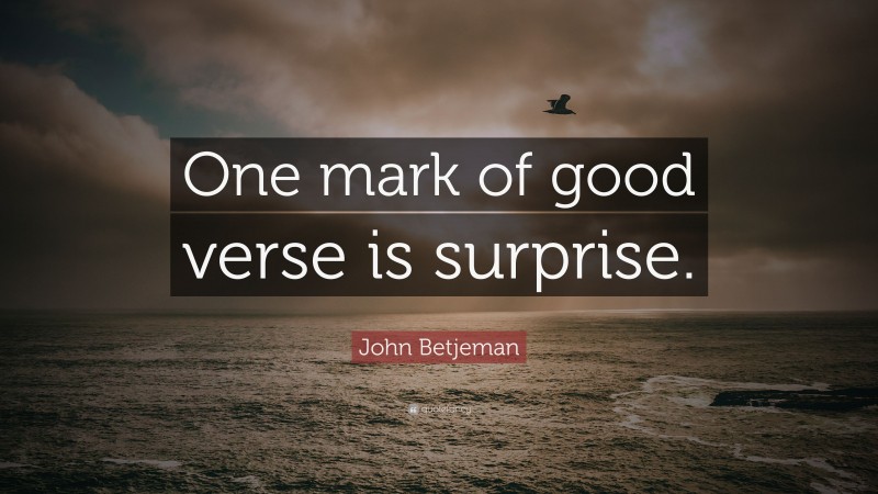 John Betjeman Quote: “One mark of good verse is surprise.”