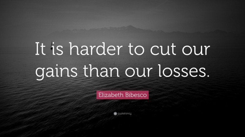 Elizabeth Bibesco Quote: “It is harder to cut our gains than our losses.”