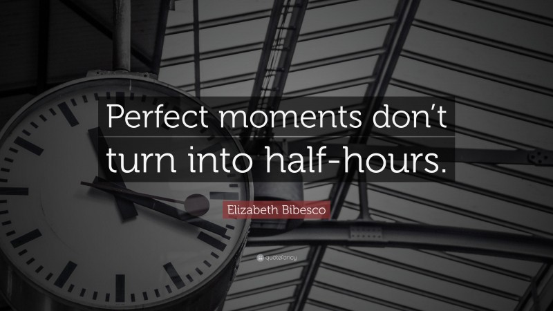 Elizabeth Bibesco Quote: “Perfect moments don’t turn into half-hours.”