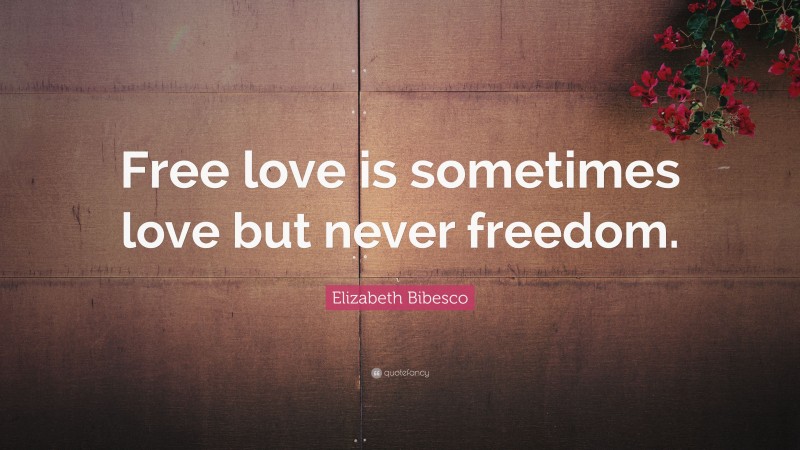 Elizabeth Bibesco Quote: “Free love is sometimes love but never freedom.”