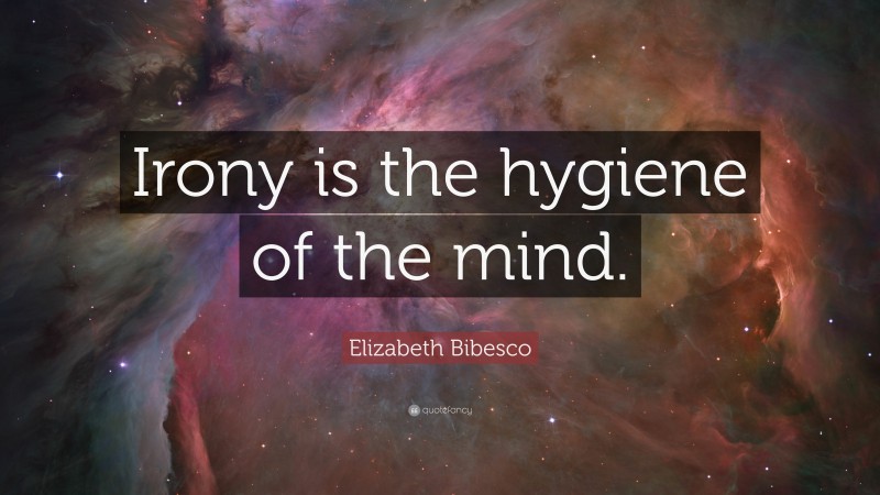 Elizabeth Bibesco Quote: “Irony is the hygiene of the mind.”