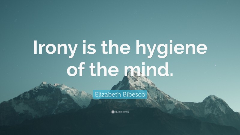 Elizabeth Bibesco Quote: “Irony is the hygiene of the mind.”