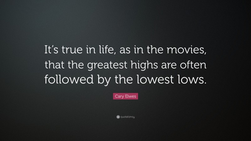 Cary Elwes Quote: “It’s true in life, as in the movies, that the greatest highs are often followed by the lowest lows.”