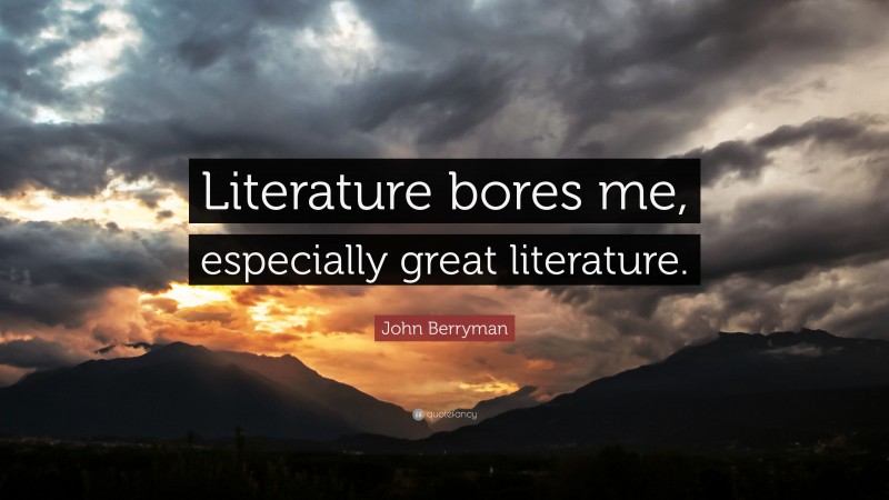John Berryman Quote: “Literature bores me, especially great literature.”