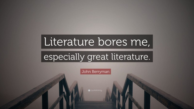 John Berryman Quote: “Literature bores me, especially great literature.”