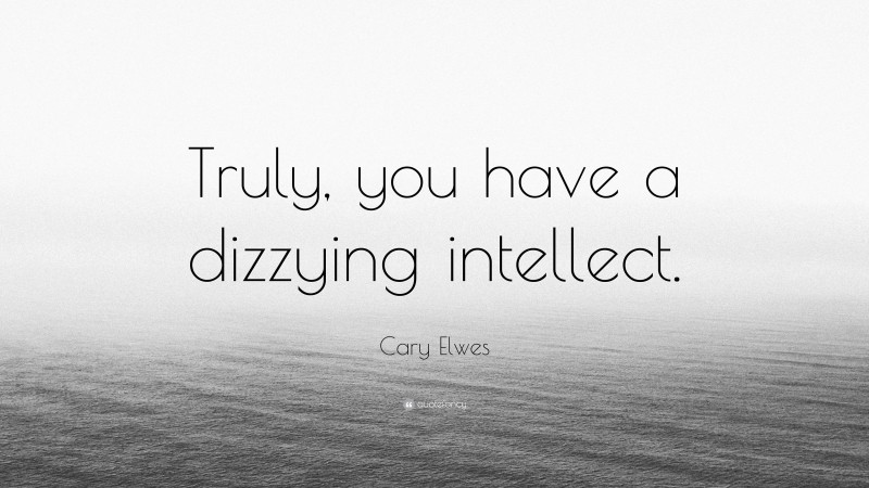 Cary Elwes Quote: “Truly, you have a dizzying intellect.”