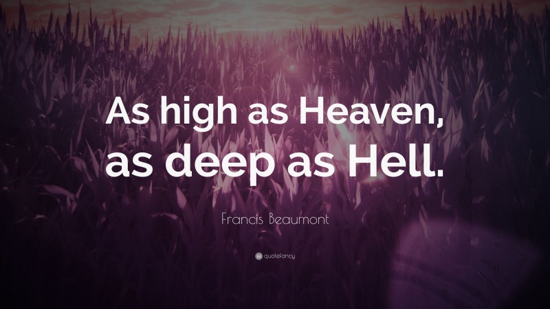 Francis Beaumont Quote: “As high as Heaven, as deep as Hell.”