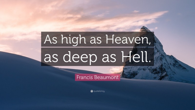Francis Beaumont Quote: “As high as Heaven, as deep as Hell.”